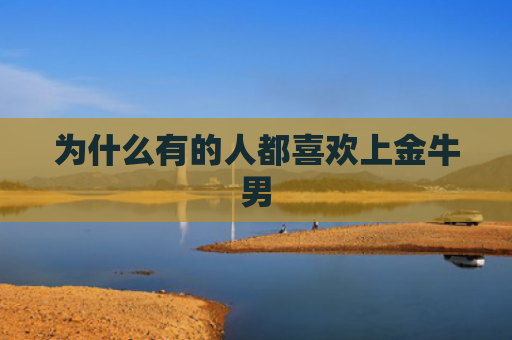 为什么有的人都喜欢上金牛男