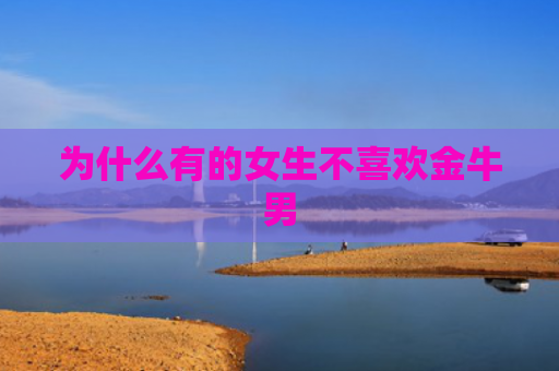 为什么有的女生不喜欢金牛男