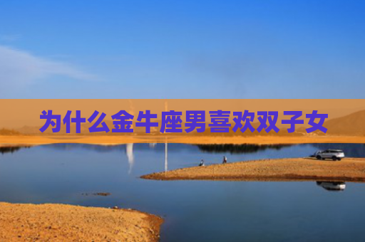 为什么金牛座男喜欢双子女