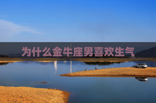 为什么金牛座男喜欢生气