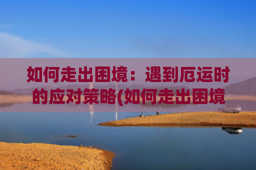 如何走出困境：遇到厄运时的应对策略(如何走出困境?)