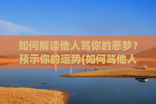 如何解读他人骂你的恶梦？预示你的运势(如何骂他人父母)