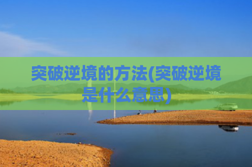 突破逆境的方法(突破逆境是什么意思)