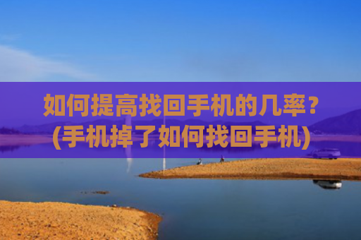 如何提高找回手机的几率？(手机掉了如何找回手机)