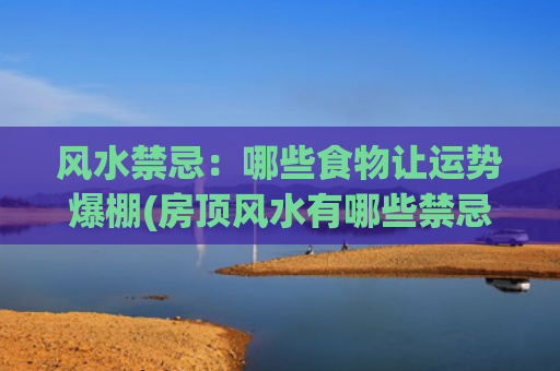 风水禁忌：哪些食物让运势爆棚(房顶风水有哪些禁忌)