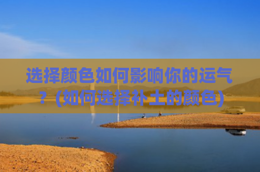 选择颜色如何影响你的运气？(如何选择补土的颜色)