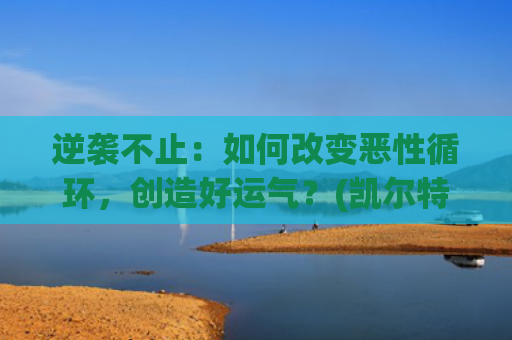 逆袭不止：如何改变恶性循环，创造好运气？(凯尔特人逆袭不止)