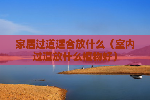 家居过道适合放什么（室内过道放什么植物好）