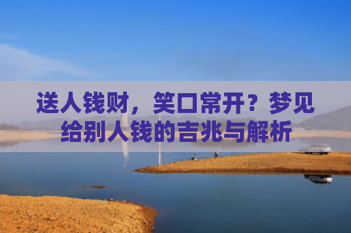 送人钱财，笑口常开？梦见给别人钱的吉兆与解析