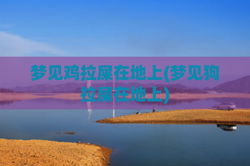 梦见鸡拉屎在地上(梦见狗拉屎在地上)