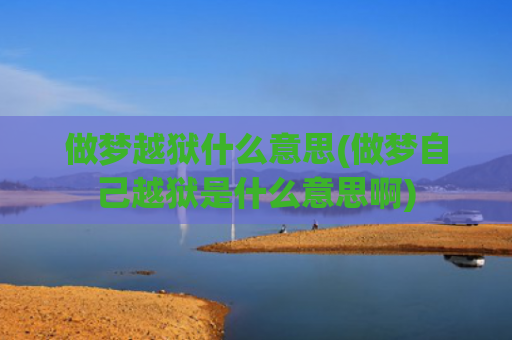 做梦越狱什么意思(做梦自己越狱是什么意思啊)