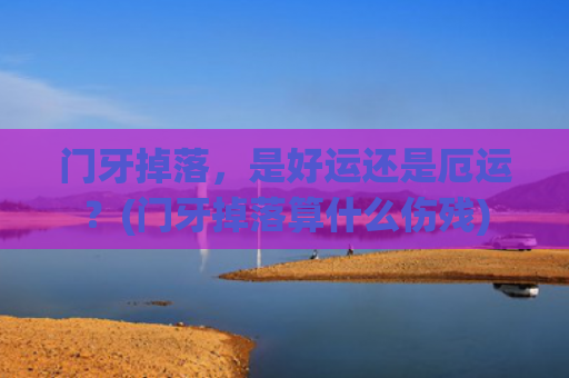 门牙掉落，是好运还是厄运？(门牙掉落算什么伤残)