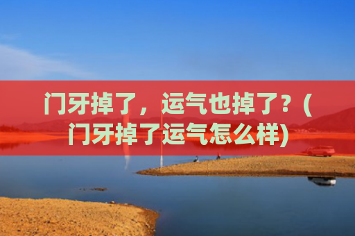 门牙掉了，运气也掉了？(门牙掉了运气怎么样)