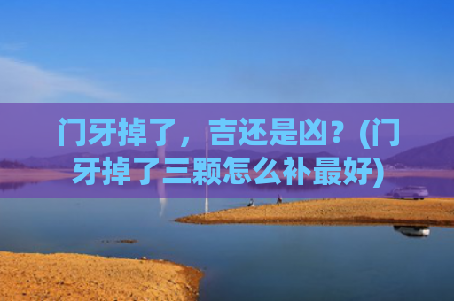 门牙掉了，吉还是凶？(门牙掉了三颗怎么补最好)