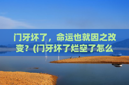 门牙坏了，命运也就因之改变？(门牙坏了烂空了怎么办)