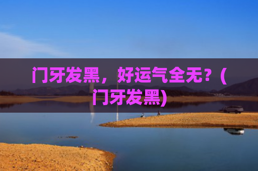 门牙发黑，好运气全无？(门牙发黑)