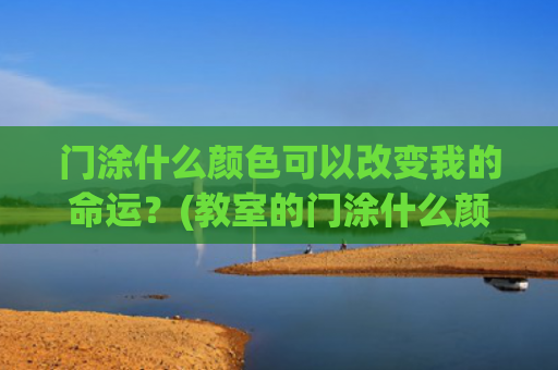 门涂什么颜色可以改变我的命运？(教室的门涂什么颜色)