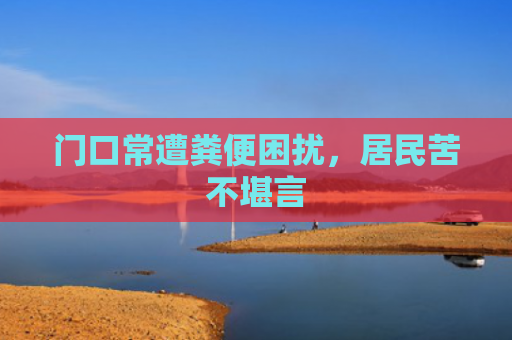 门口常遭粪便困扰，居民苦不堪言