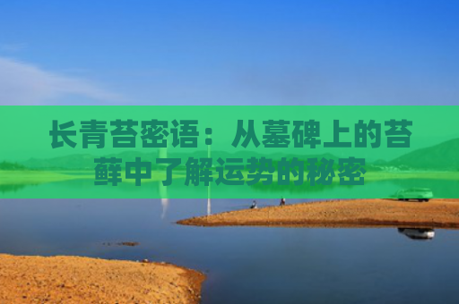 长青苔密语：从墓碑上的苔藓中了解运势的秘密