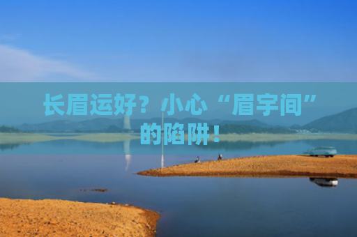 长眉运好？小心“眉宇间”的陷阱！
