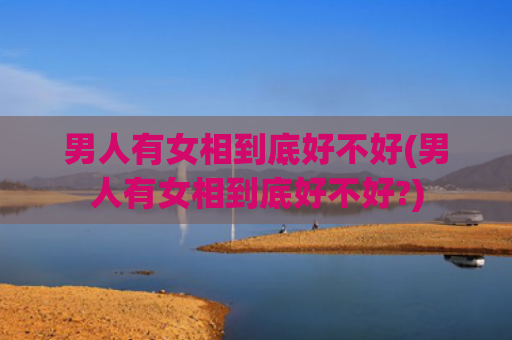 男人有女相到底好不好(男人有女相到底好不好?)