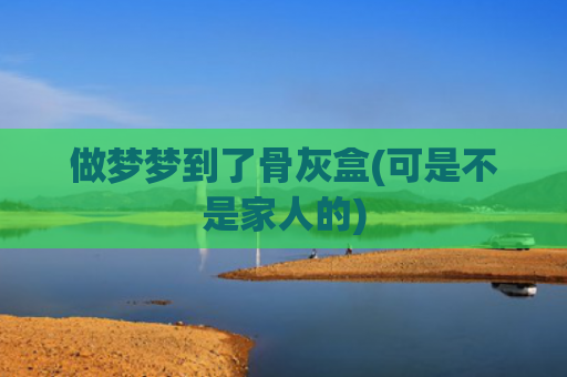 做梦梦到了骨灰盒(可是不是家人的)