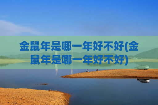 金鼠年是哪一年好不好(金鼠年是哪一年好不好)