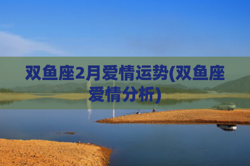 双鱼座2月爱情运势(双鱼座爱情分析)
