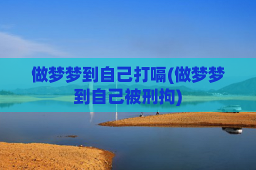 做梦梦到自己打嗝(做梦梦到自己被刑拘) 做梦梦到自己打嗝(做梦梦到自己被刑拘)
