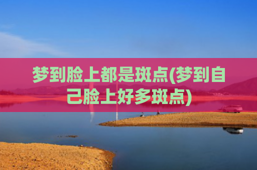 梦到脸上都是斑点(梦到自己脸上好多斑点)
