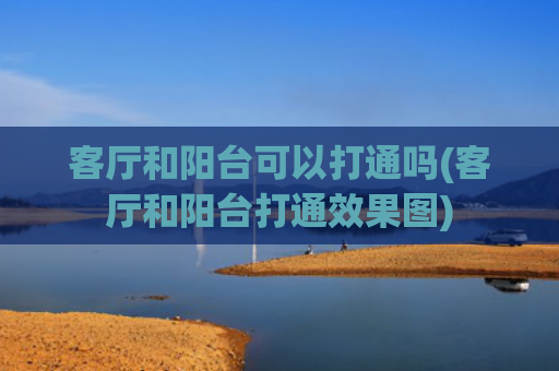 客厅和阳台可以打通吗(客厅和阳台打通效果图)