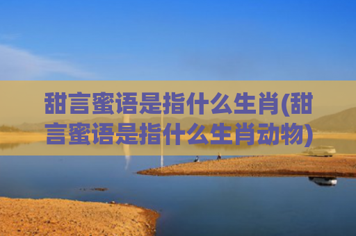 甜言蜜语是指什么生肖(甜言蜜语是指什么生肖动物)