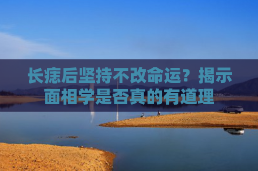 长痣后坚持不改命运？揭示面相学是否真的有道理