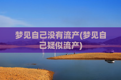 梦见自己没有流产(梦见自己疑似流产) 梦见自己没有流产(梦见自己疑似流产)