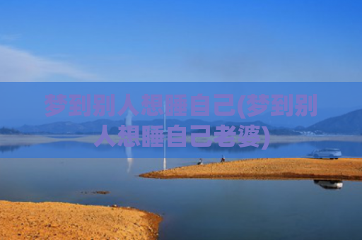 梦到别人想睡自己(梦到别人想睡自己老婆)