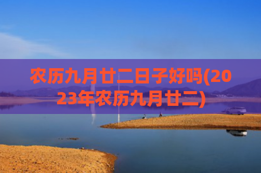 农历九月廿二日子好吗(2023年农历九月廿二)