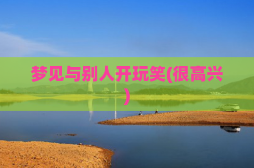 梦见与别人开玩笑(很高兴)