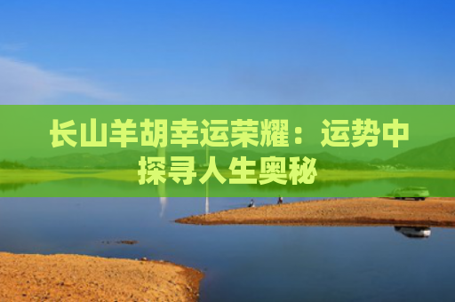 长山羊胡幸运荣耀：运势中探寻人生奥秘