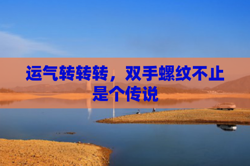 运气转转转，双手螺纹不止是个传说