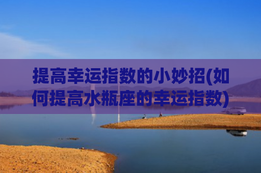 提高幸运指数的小妙招(如何提高水瓶座的幸运指数)