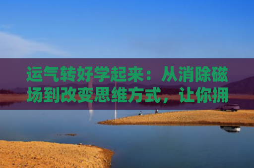 运气转好学起来：从消除磁场到改变思维方式，让你拥有好运！
