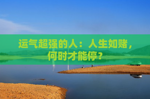 运气超强的人：人生如赌，何时才能停？