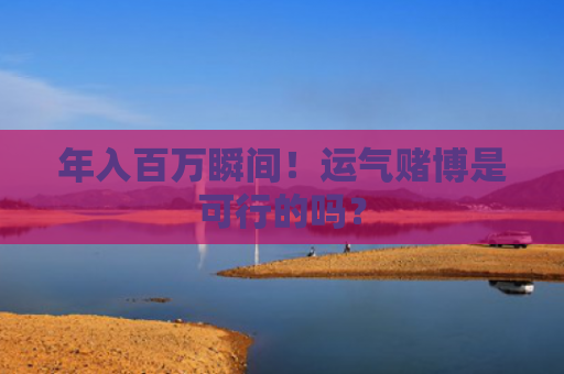 年入百万瞬间！运气赌博是可行的吗？