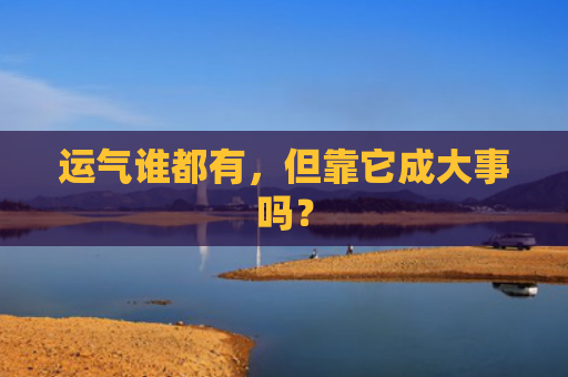 运气谁都有，但靠它成大事吗？