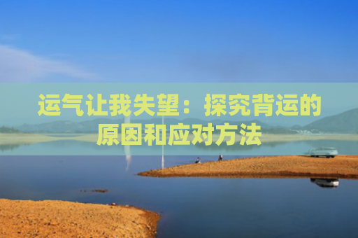 运气让我失望：探究背运的原因和应对方法