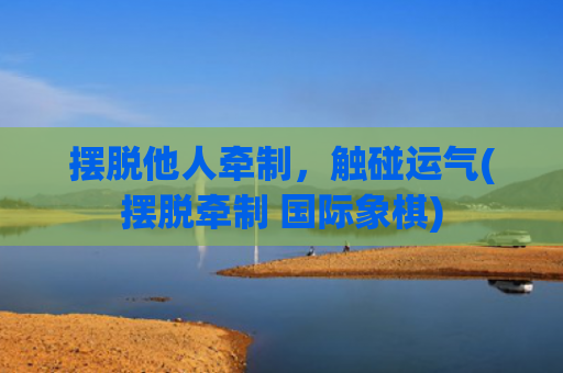 摆脱他人牵制，触碰运气(摆脱牵制 国际象棋)