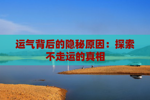 运气背后的隐秘原因：探索不走运的真相