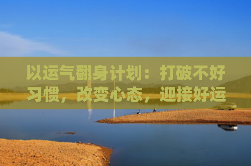以运气翻身计划：打破不好习惯，改变心态，迎接好运连连(炮灰翻身计划)