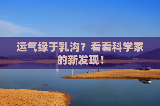 运气缘于乳沟？看看科学家的新发现！