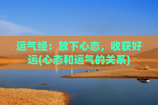 运气经：放下心态，收获好运(心态和运气的关系)